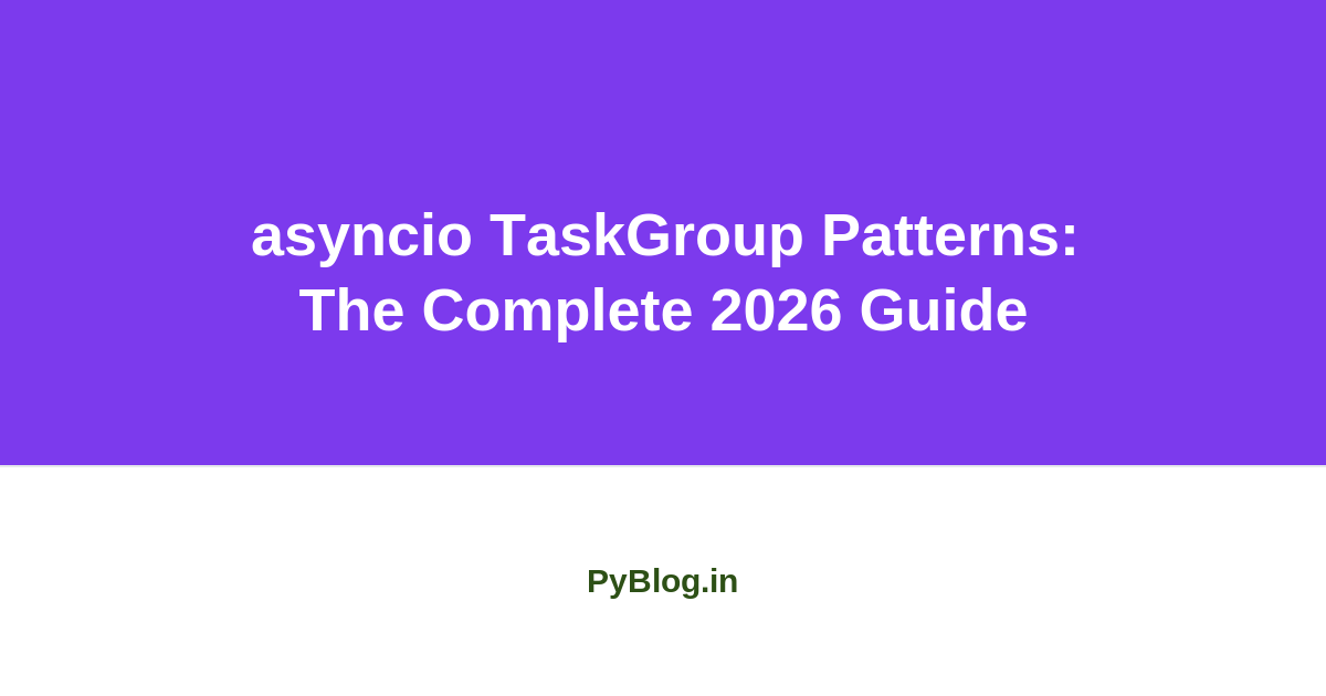 asyncio TaskGroup Patterns: The Complete 2026 Guide