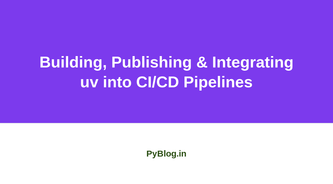 Building, Publishing & Integrating uv into CI/CD Pipelines