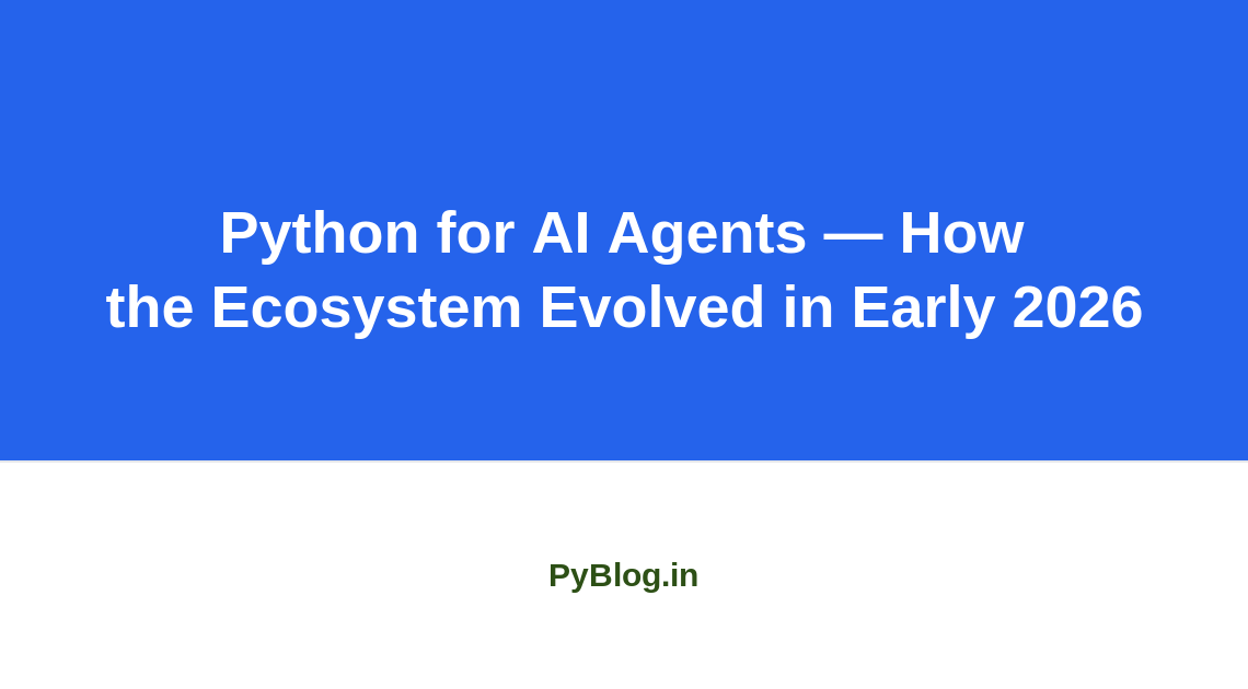 Python for AI Agents — How the Ecosystem Evolved in Early 2026