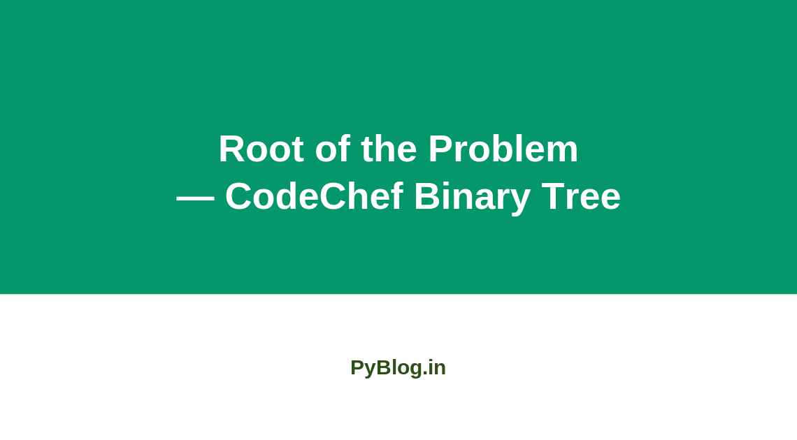 Root of the Problem — CodeChef Binary Tree